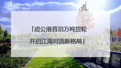 虞公港首泊万吨货轮 开启江海对流新格局