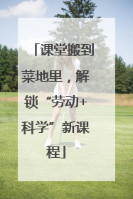 课堂搬到菜地里，解锁“劳动+科学”新课程