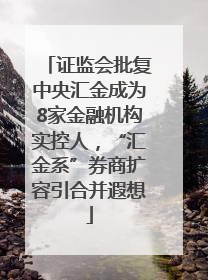 证监会批复中央汇金成为8家金融机构实控人，“汇金系”券商扩容引合并遐想