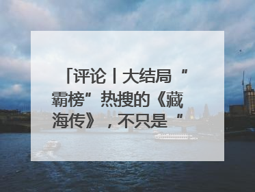 评论丨大结局“霸榜”热搜的《藏海传》，不只是“肖战变了”
