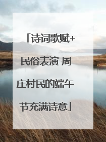 诗词歌赋+民俗表演 周庄村民的端午节充满诗意