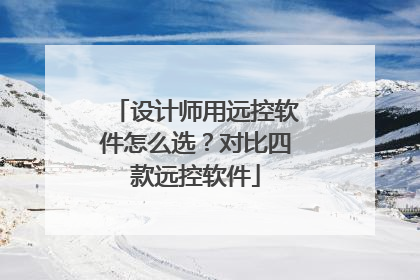 设计师用远控软件怎么选？对比四款远控软件