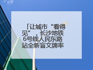 让城市“看得见”，长沙地铁6号线人民东路站全新盲文牌率先投入使用