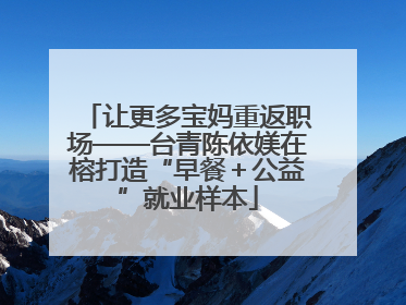 让更多宝妈重返职场——台青陈依媄在榕打造“早餐＋公益”就业样本