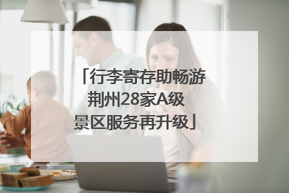 行李寄存助畅游 荆州28家A级景区服务再升级