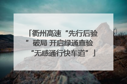 衢州高速“先行后验”破局 开启绿通查验“无感通行快车道”