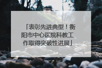 表彰先进典型！衡阳市中心医院科教工作取得突破性进展