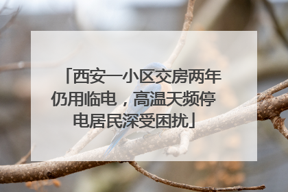 西安一小区交房两年仍用临电，高温天频停电居民深受困扰