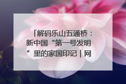 解码乐山五通桥：新中国“第一号发明”里的家国印记｜网络名人四川行