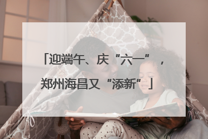 迎端午、庆“六一”，郑州海昌又“添新”