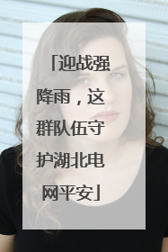 迎战强降雨，这群队伍守护湖北电网平安