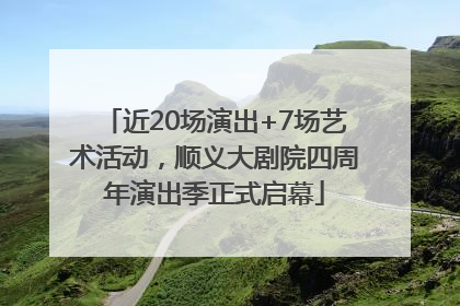 近20场演出+7场艺术活动，顺义大剧院四周年演出季正式启幕