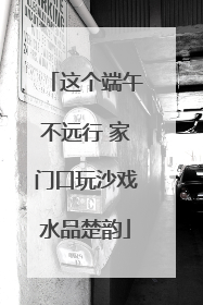 这个端午不远行 家门口玩沙戏水品楚韵