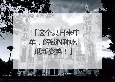 这个夏日来中牟，解锁N种吃瓜新姿势！
