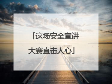 这场安全宣讲大赛直击人心