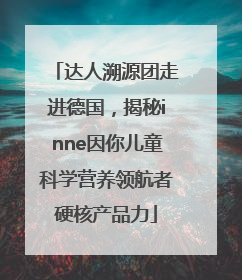 达人溯源团走进德国，揭秘inne因你儿童科学营养领航者硬核产品力