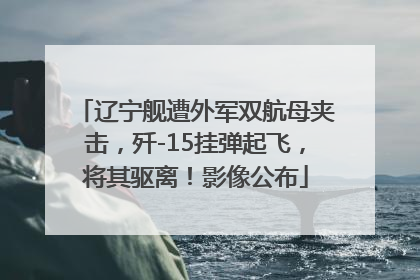 辽宁舰遭外军双航母夹击，歼-15挂弹起飞，将其驱离！影像公布