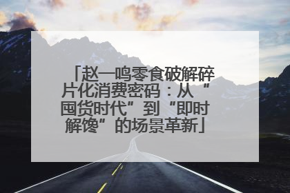 赵一鸣零食破解碎片化消费密码：从“囤货时代”到“即时解馋”的场景革新