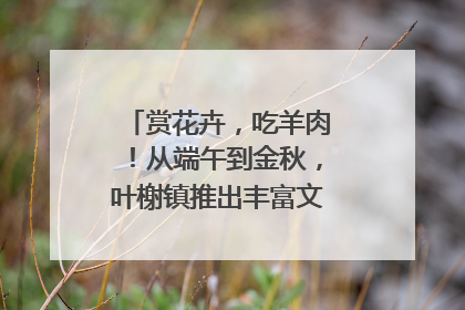 赏花卉，吃羊肉！从端午到金秋，叶榭镇推出丰富文旅活动邀您爽玩