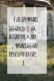 走进帆船运动②｜从起源到入奥，帆船运动的百年历史