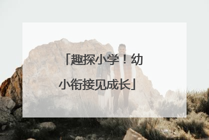趣探小学！幼小衔接见成长