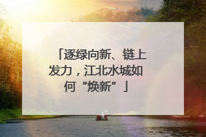逐绿向新、链上发力，江北水城如何“焕新”