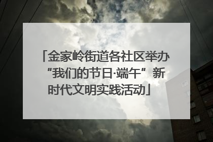 金家岭街道各社区举办“我们的节日·端午”新时代文明实践活动