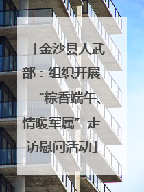 金沙县人武部：组织开展“粽香端午、情暖军属”走访慰问活动