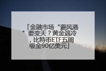 金融市场“避风港”要变天？黄金遇冷，比特币ETF五周吸金90亿美元
