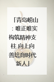 青岛崂山：唯正唯实构筑精神支柱 向上向善培育时代新人