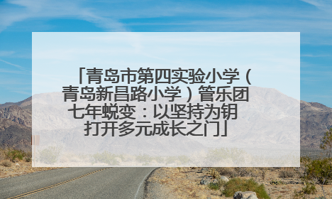 青岛市第四实验小学（青岛新昌路小学）管乐团七年蜕变：以坚持为钥 打开多元成长之门