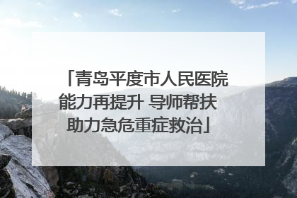 青岛平度市人民医院能力再提升 导师帮扶助力急危重症救治