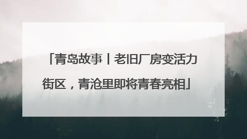 青岛故事丨老旧厂房变活力街区，青沧里即将青春亮相