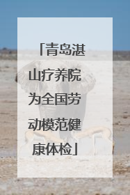 青岛湛山疗养院为全国劳动模范健康体检