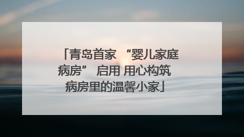 青岛首家 “婴儿家庭病房” 启用 用心构筑病房里的温馨小家