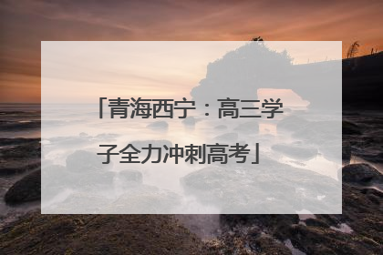 青海西宁：高三学子全力冲刺高考