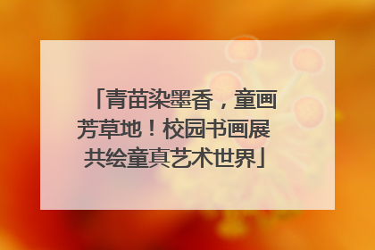 青苗染墨香，童画芳草地！校园书画展共绘童真艺术世界