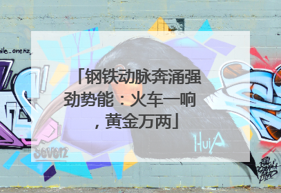 钢铁动脉奔涌强劲势能：火车一响，黄金万两