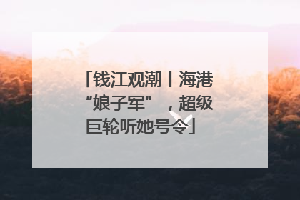 钱江观潮丨海港“娘子军”，超级巨轮听她号令