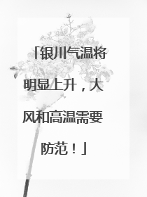 银川气温将明显上升，大风和高温需要防范！