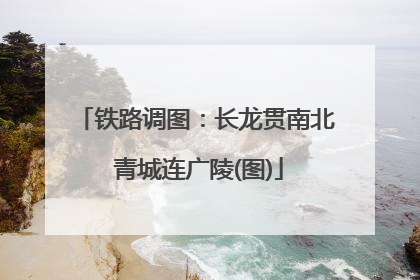 铁路调图：长龙贯南北 青城连广陵(图)