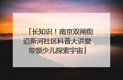 长知识！南京双闸街道新河社区科普大讲堂带领少儿探索宇宙