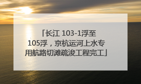 长江 103-1浮至 105浮，京杭运河上水专用航路切滩疏浚工程完工