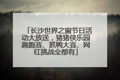 长沙世界之窗节日活动大放送，猪猪侠乐园趣跑赛、抓鸭大赛、网红挑战全都有