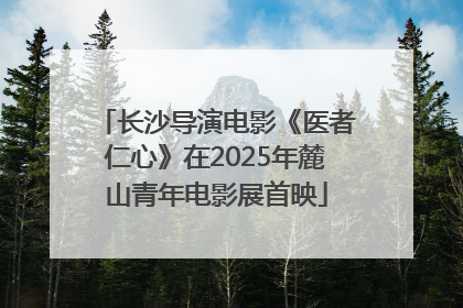 长沙导演电影《医者仁心》在2025年麓山青年电影展首映