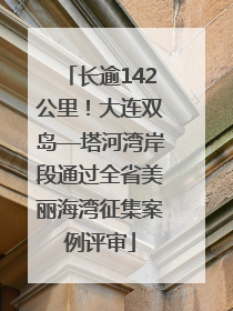 长逾142公里！大连双岛—塔河湾岸段通过全省美丽海湾征集案例评审