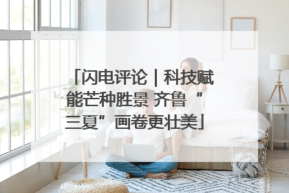闪电评论｜科技赋能芒种胜景 齐鲁“三夏”画卷更壮美