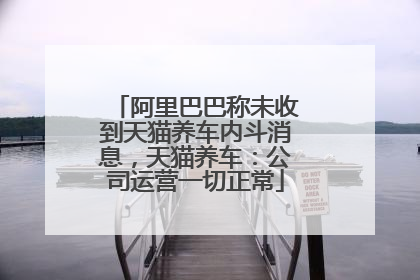 阿里巴巴称未收到天猫养车内斗消息，天猫养车：公司运营一切正常