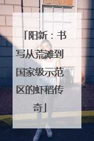 阳新：书写从荒滩到国家级示范区的虾稻传奇