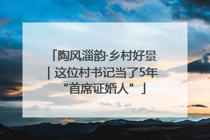 陶风淄韵·乡村好景｜这位村书记当了5年“首席证婚人”